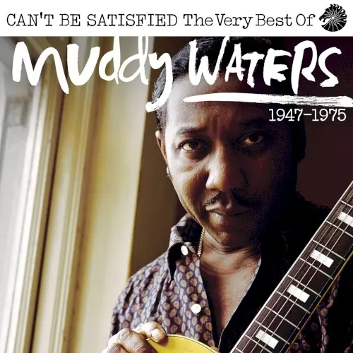 Can’t Be Satisfied: The Very Best Of Muddy Waters 1947 – 1975 cover